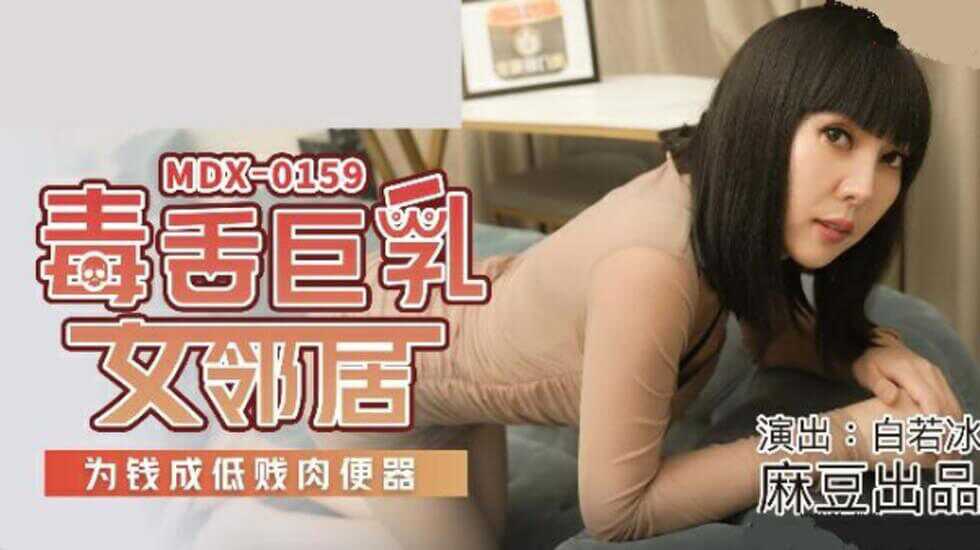 麻豆传媒-毒舌巨乳女邻居.为钱成低贱肉便器-白若冰