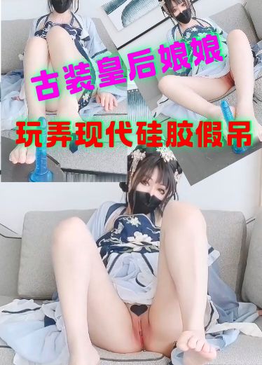 古装皇后娘娘玩弄现在硅胶假吊CAQ