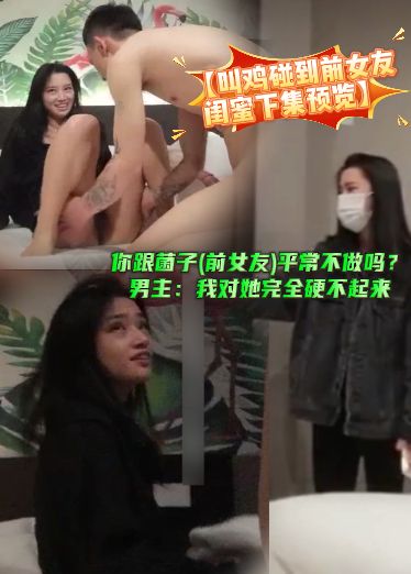 【叫鸡碰到前女友闺蜜下集预览】精彩对白：你跟菌子(前女友)平常不做吗？男主：我对她完全硬不起来，射两KXO