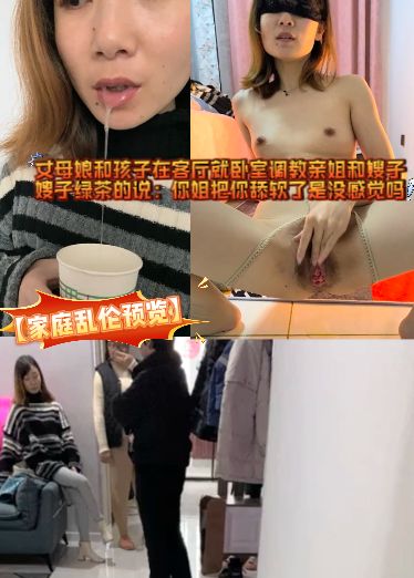 【家庭乱伦预览】丈母娘和孩子在客厅就卧室调教亲姐和嫂子，嫂子绿茶的说：你姐把你舔软了是没感觉吗lFP