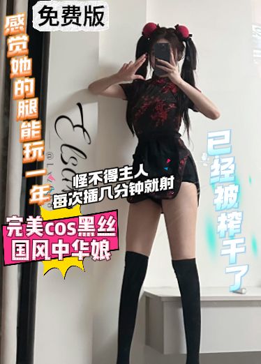 高价自购林绾绾免费版-完美黑丝国风中华娘，感觉她的腿能玩一年，怪不得主人每次插几分钟就射，已经qZU