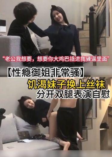 【性瘾御姐非常骚】饥渴妹子换上丝袜，分开双腿表演自慰“老公我想要，想你大鸡巴插进我骚逼里面”非常淫荡Ejb