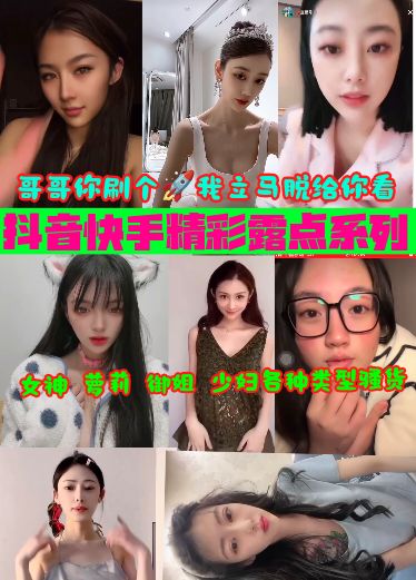 抖音快手精彩露点系列：哥哥你刷个火箭我立马脱给你看女神萝莉御姐少妇各种类型骚货qKB